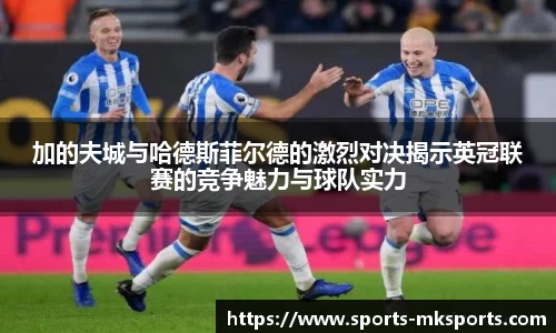 加的夫城与哈德斯菲尔德的激烈对决揭示英冠联赛的竞争魅力与球队实力