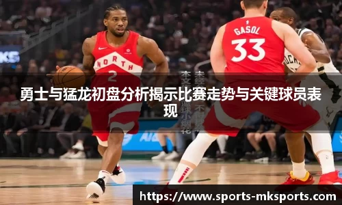 勇士与猛龙初盘分析揭示比赛走势与关键球员表现