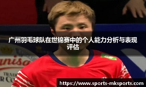 广州羽毛球队在世锦赛中的个人能力分析与表现评估