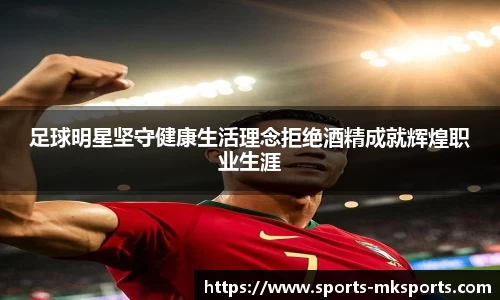 足球明星坚守健康生活理念拒绝酒精成就辉煌职业生涯