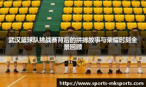 武汉篮球队挑战赛背后的拼搏故事与荣耀时刻全景回顾