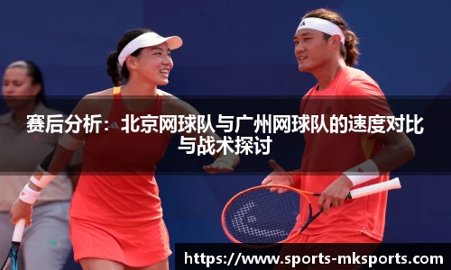 赛后分析：北京网球队与广州网球队的速度对比与战术探讨