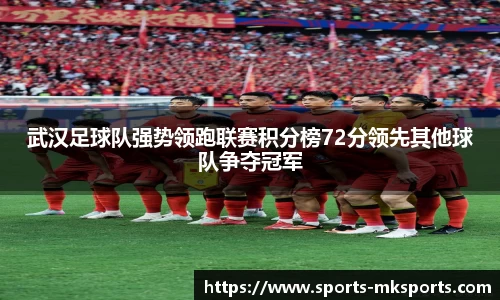 武汉足球队强势领跑联赛积分榜72分领先其他球队争夺冠军